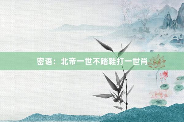 密语：北帝一世不踏鞋打一世肖