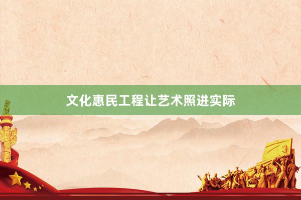 文化惠民工程让艺术照进实际