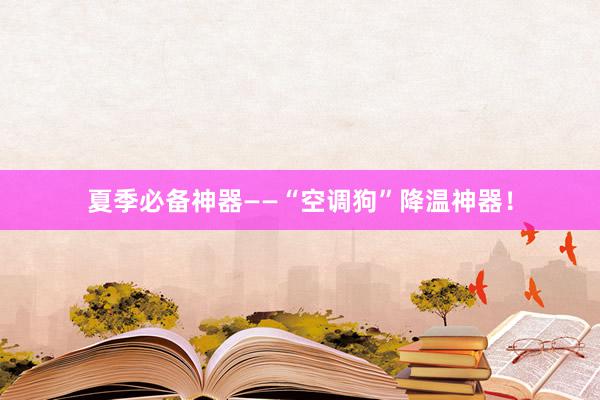 夏季必备神器——“空调狗”降温神器！