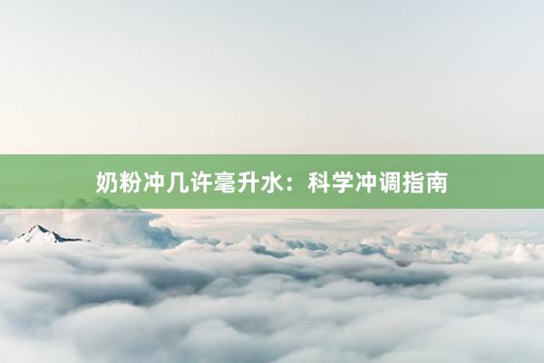 奶粉冲几许毫升水：科学冲调指南
